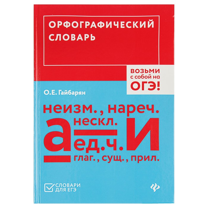 Словари для ЕГЭ. Орфографический словарь. Возьми с собой на ОГЭ! Автор: Гайбарян О.Е.