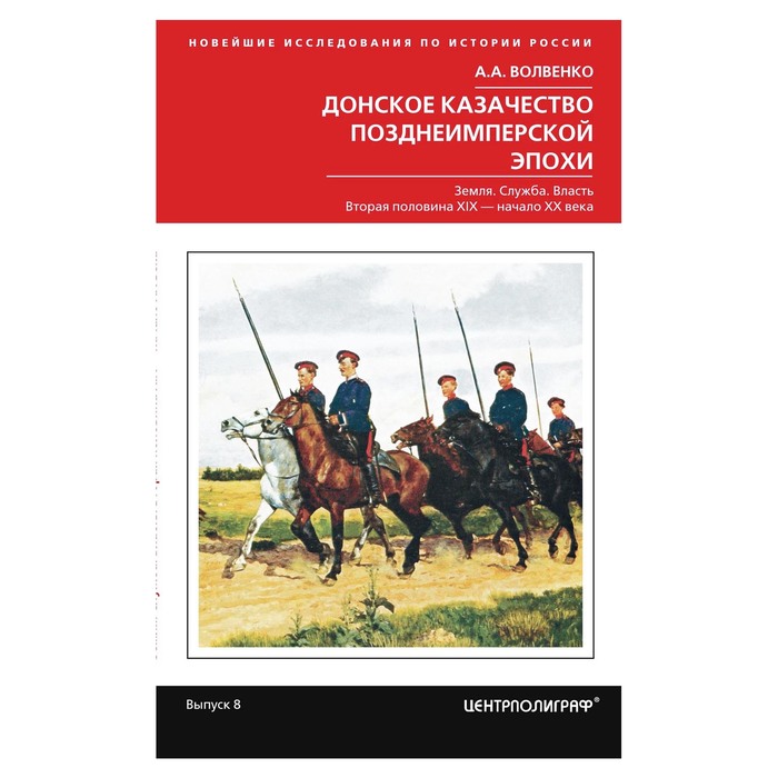 Донское казачество позднеимперской эпохи. Земля. Служба. Власть. 2­я половина XIX в.-начало XX в. Автор: Волвенко А.А.