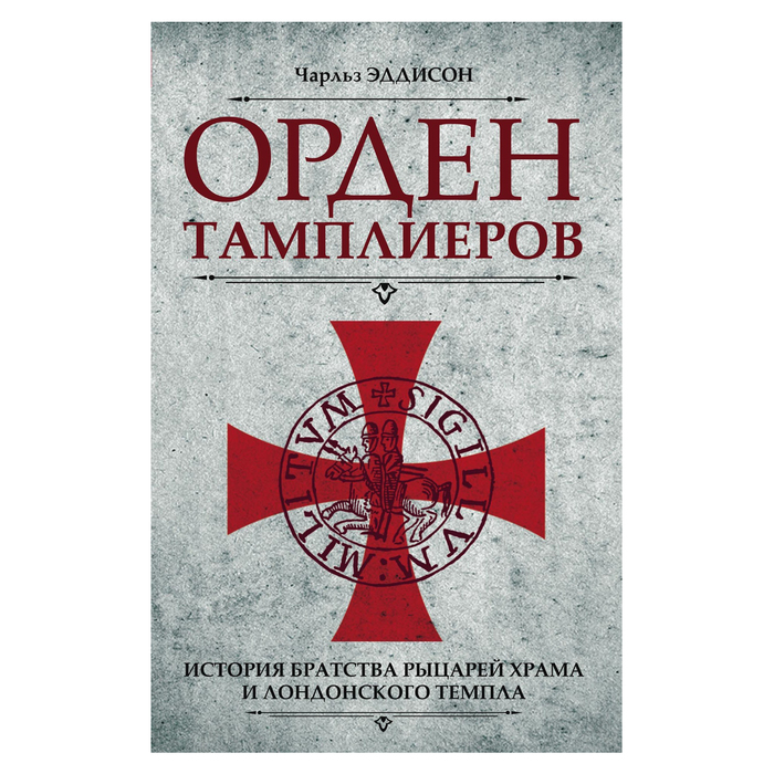 Орден тамплиеров. История братства рыцарей Храма и лондонского Темпла. Автор: Эддисон Чарльз