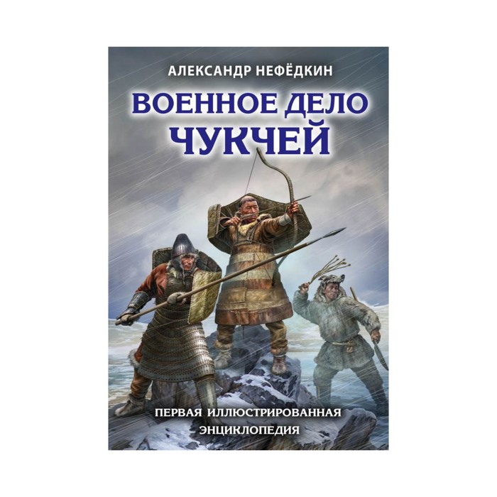 ЛучВоивИст. Военное дело чукчей. Первая иллюстрированная энциклопедия. Нефёдкин А.К.