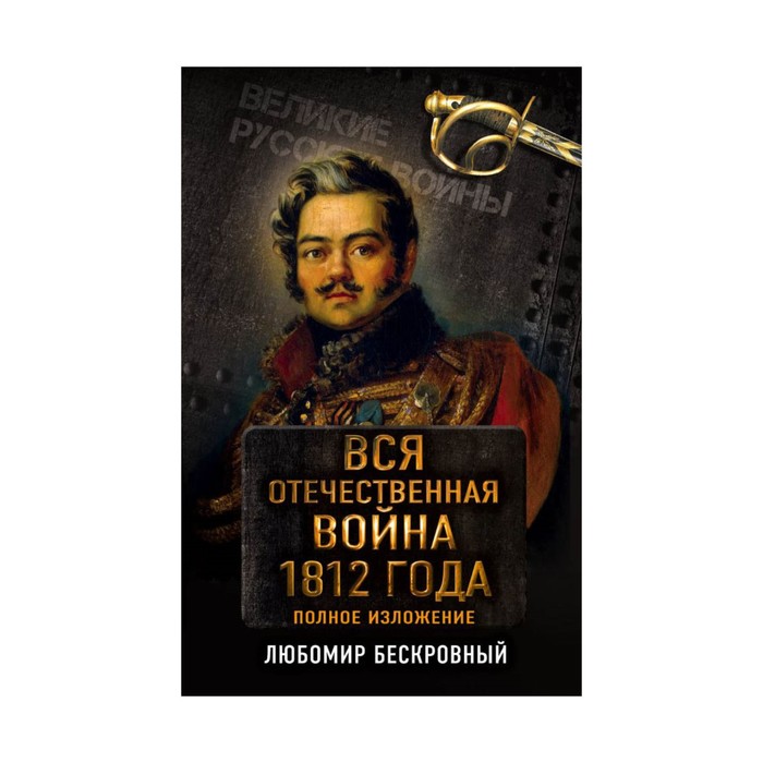 ВелРусВойн. Вся Отечественная война 1812 года. Самое полное изложение. Бескровный Л.Г.