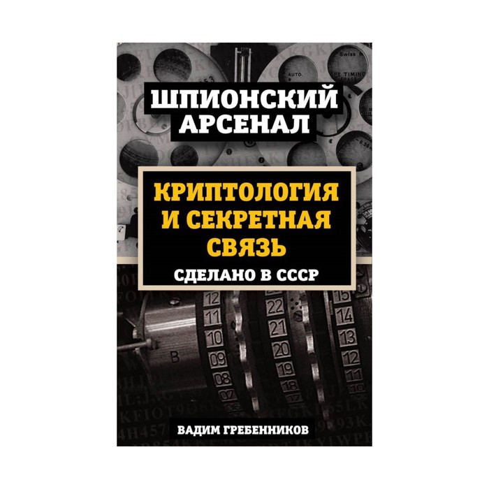 ШпионАрс. Криптология и секретная связь. Сделано в СССР. Гребенников В.В.