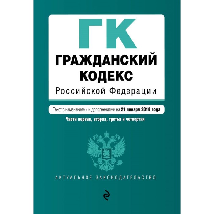 ГК РФ. Части первая, вторая, третья и четвертая. Текст с изм. и доп. на 21 января 2018 г.