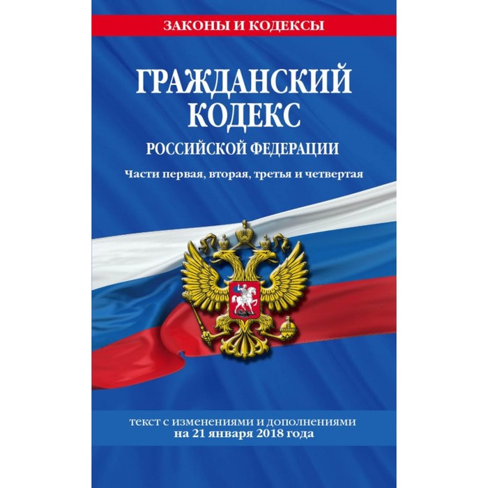 ГК РФ. Части первая, вторая, третья и четвертая: текст с изм и доп на 21 января 2018 г.