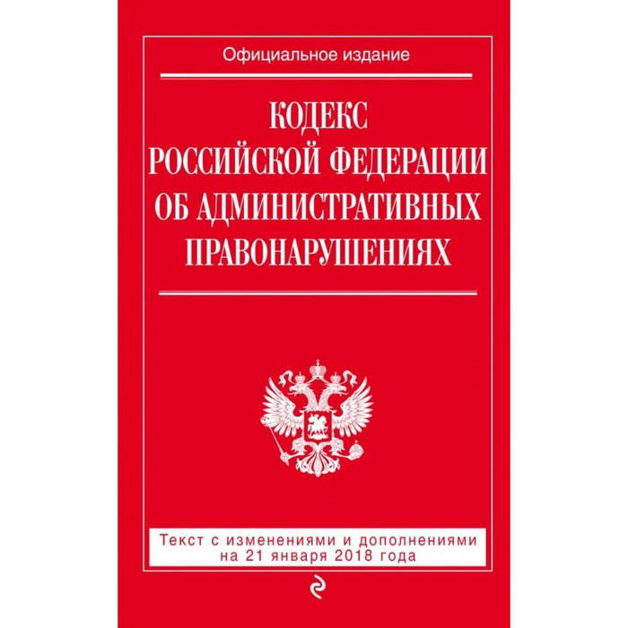 Кодекс РФ об административных правонарушениях: текст с посл. изм и доп на 21 января 2018 г