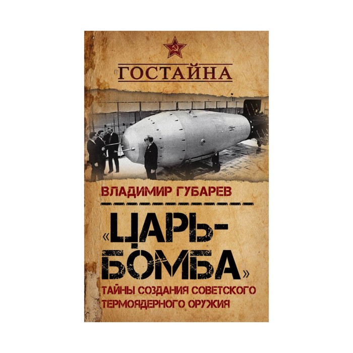 ГосТайн. Царь‐бомба». Тайны создания советского термоядерного оружия. Губарев В.С.