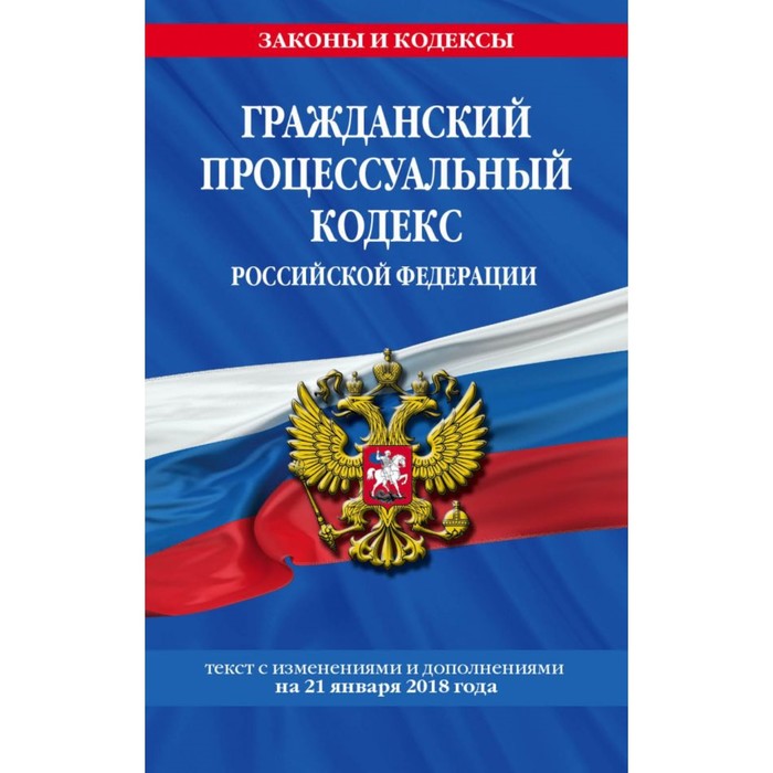 Гражданский процессуальный кодекс РФ: текст с изм и доп на 21 января 2018 г.