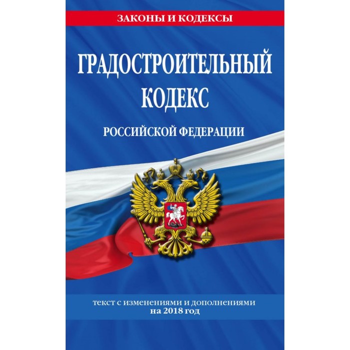 Градостроительный кодекс РФ: текст с изм и доп на 2018 г.