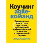 Коучинг agile-команд. Рук-во для scrum-мастеров, agile-коуч и рук-й пр-в в переходн период