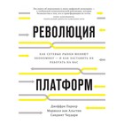 Революция платформ. Как сетевые рынки меняют экономику – и как заставить их работ на вас