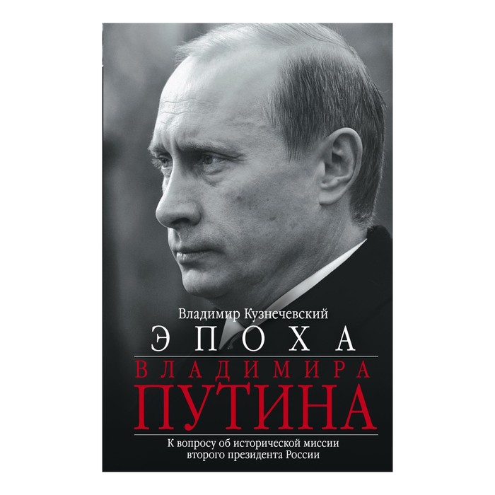 Эпоха Владимира Путина. К вопросу об исторической миссии второго президента России. Автор: Кузнечевский В.Д.