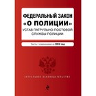 ФЗ "О полиции". Устав патрульно-постовой службы полиции. Тексты с изм. на 2018 год