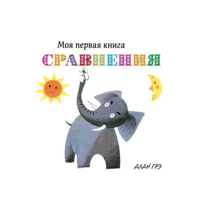 Моя первая книга. Сравнения (картон). Грэ А.