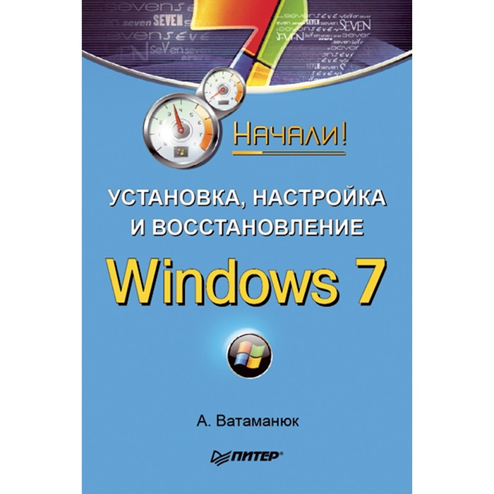 Начали! Установка, настройка и восстановление Windows 7. Начали! Ватаманюк А.И.