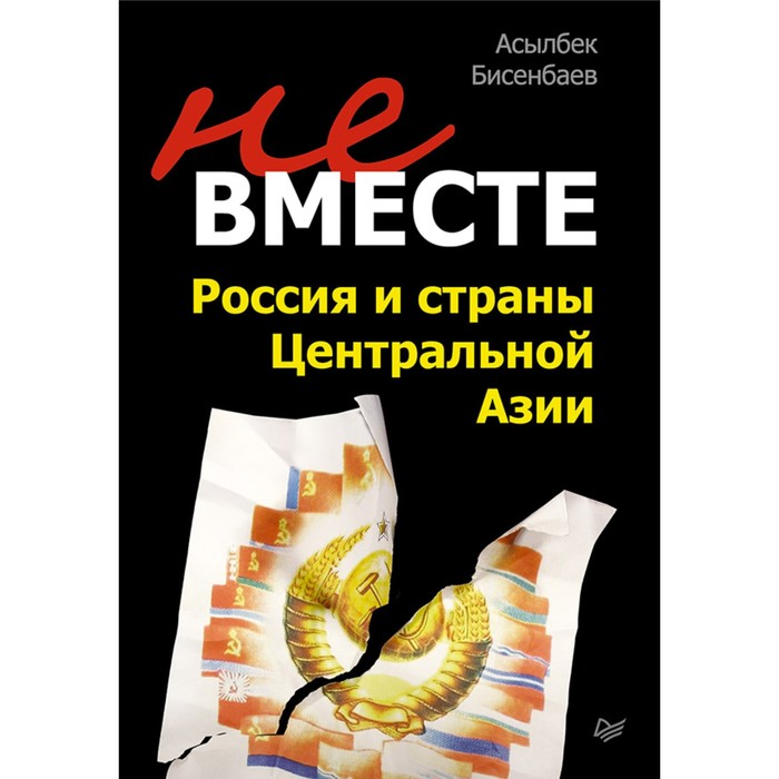 Не вместе: Россия и страны Центральной Азии. Бисенбаев А К