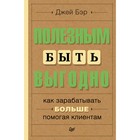 Полезным быть выгодно: как зарабатывать больше, помогая клиентам. Бэр Д.