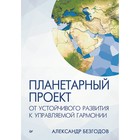 Планетарный проект: от устойчивого развития к управляемой гармонии. Безгодов А. В.