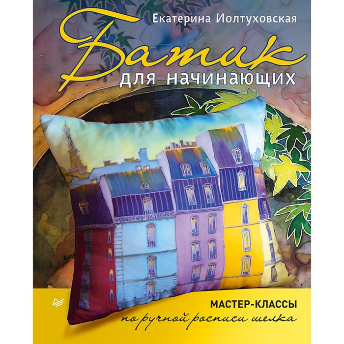 Ручная работа. Батик для начинающих. Мастер-классы по ручной росписи шелка. Иолтуховская Е