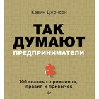 Деловой бестселлер. Так думают предприниматели: 100 главных принципов, правил и привычек