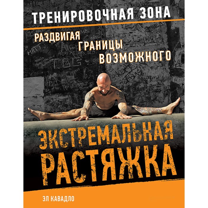 Тренировочная зона. Экстремальная растяжка. Раздвигая границы возможного. Кавадло Э.