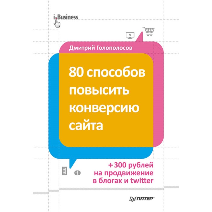 iБизнес. 80 способов повысить конверсию сайта (полноцветное издание). 12+ Голополосов Д.А.