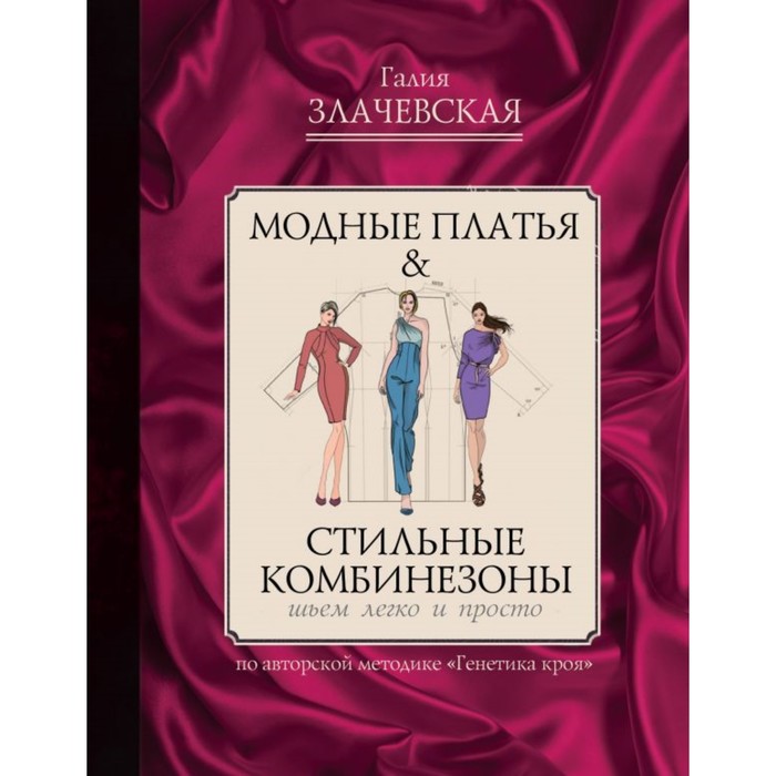 Модные платья &amp; стильные комбинезоны: шьем легко и просто. Злачевская Г.М.