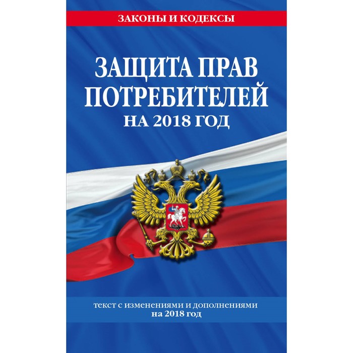 Закон РФ &quot;О защите прав потребителей&quot;: текст с посл. изм. на 2018 г.