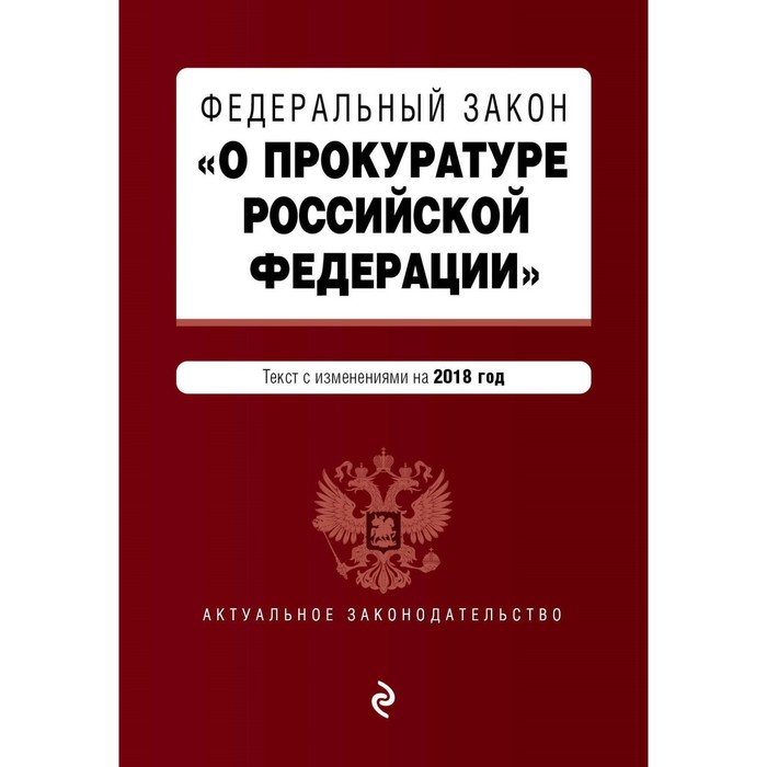 Федеральный закон &quot;О прокуратуре Российской Федерации&quot;. Текст с посл изм и доп на 2018 г.