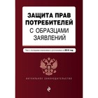 Защита прав потребителей с образцами заявлений. Текст с последними изм. и доп. на 2018 г.