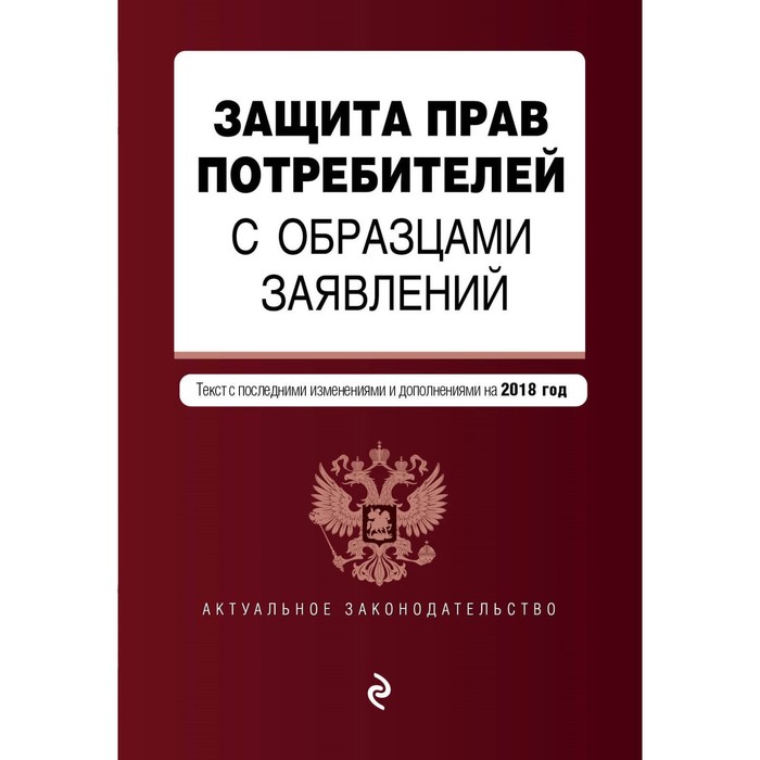 Защита прав потребителей с образцами заявлений. Текст с последними изм. и доп. на 2018 г.