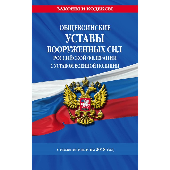 Общевоинские уставы Вооруженных Сил РФ с Уставом военной полиции на 2018 год