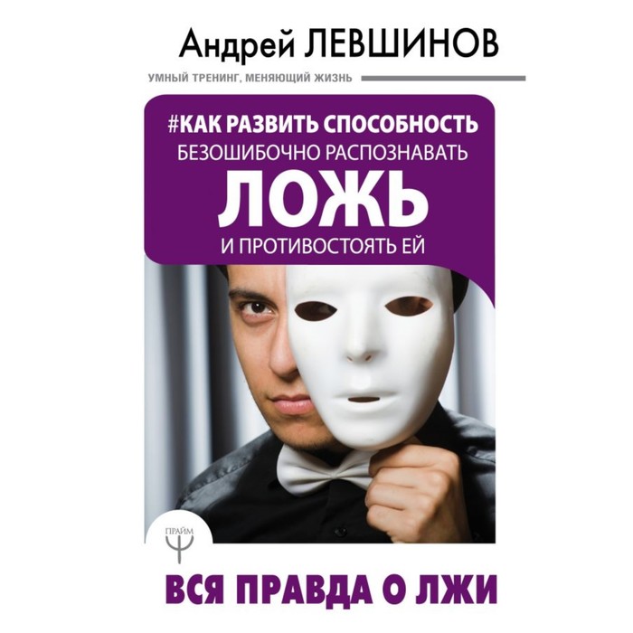 Как развить способность безошибочно распознавать ложь и противостоять ей. Вся правда о лжи