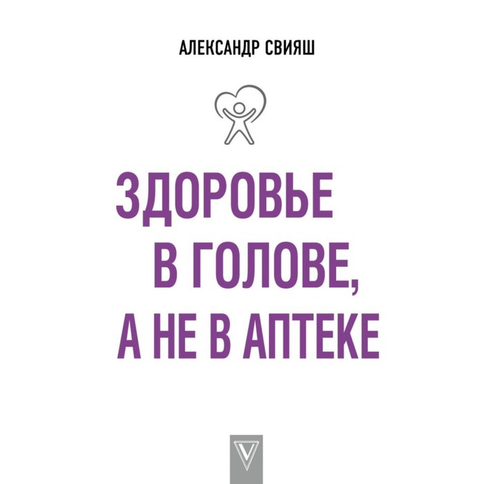 Здоровье в голове, а не в аптеке. Свияш А.Г.