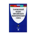 Таможенный кодекс Евразийского экономического союза 2017 /Проспект/ 2018