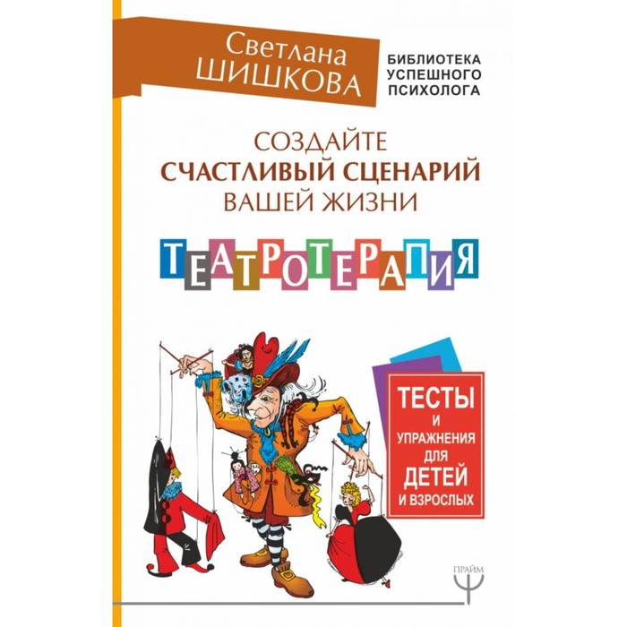 Создайте счастлив сценарий вашей жизни. Театротерапия. Тесты и упражн для детей и взрослых