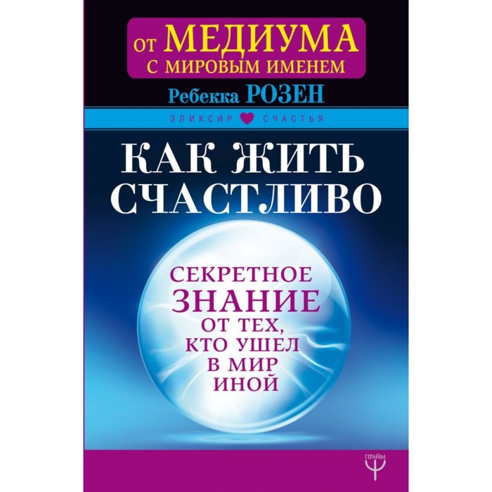 ЭликсирСчастья. Как жить счастливо. Секретное знание от тех, кто ушел в Мир Иной. Розен Р.