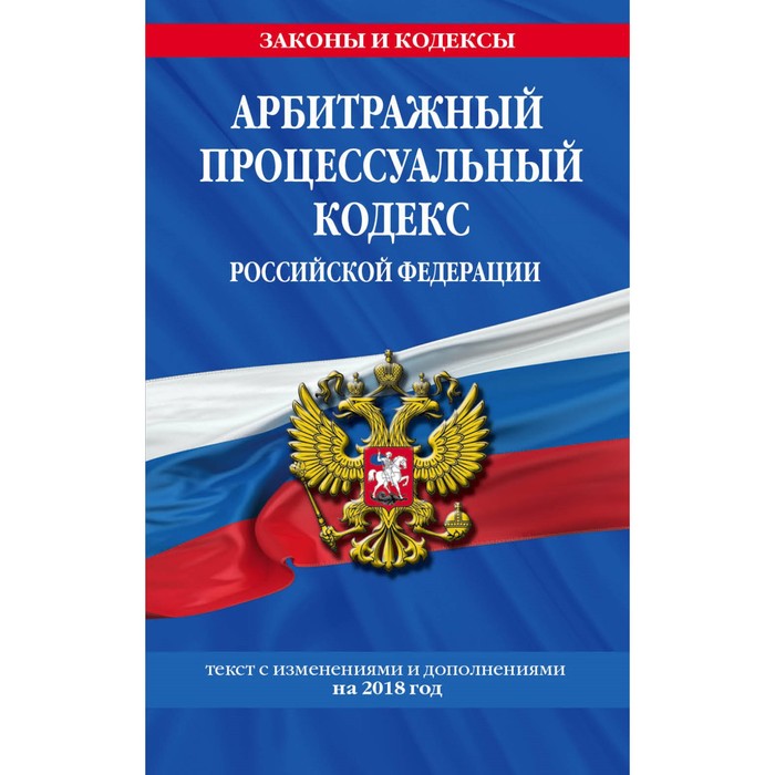 Арбитражный процессуальный кодекс РФ: текст с изменениями и дополнениями на 2018 г.