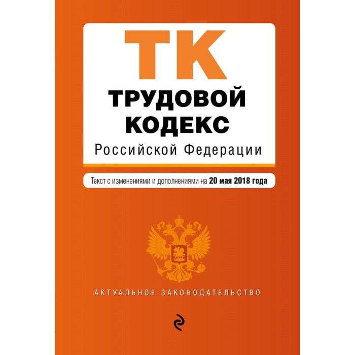 мАкуалЗакон. Трудовой кодекс Российской Федерации. Текст с изм. и доп. на 20 мая 2018 г.