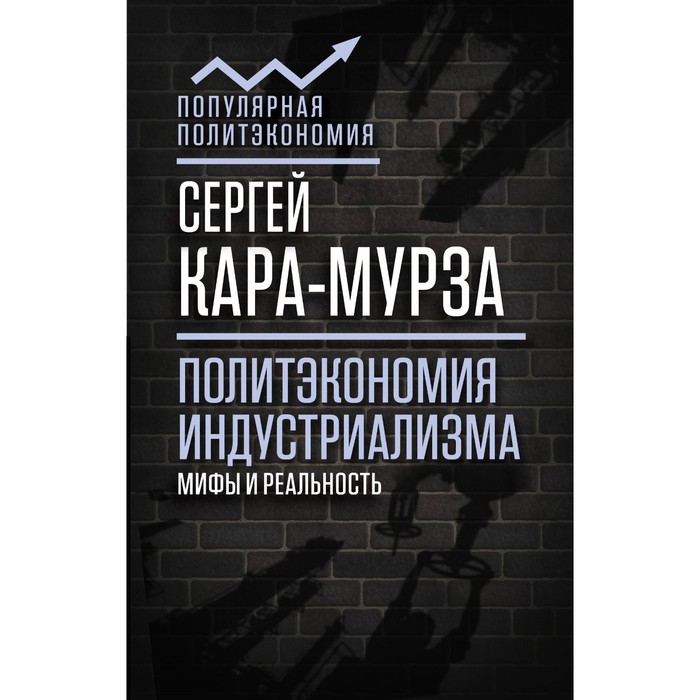 ПопПолитэк. Политэкономия индустриализма: мифы и реальность. Кара-Мурза С.Г.