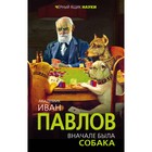 Вначале была собака. Двадцать лет экспериментов. Павлов И. П. Вначале была собака. Двадцать лет экспериментов. Павлов И. П.