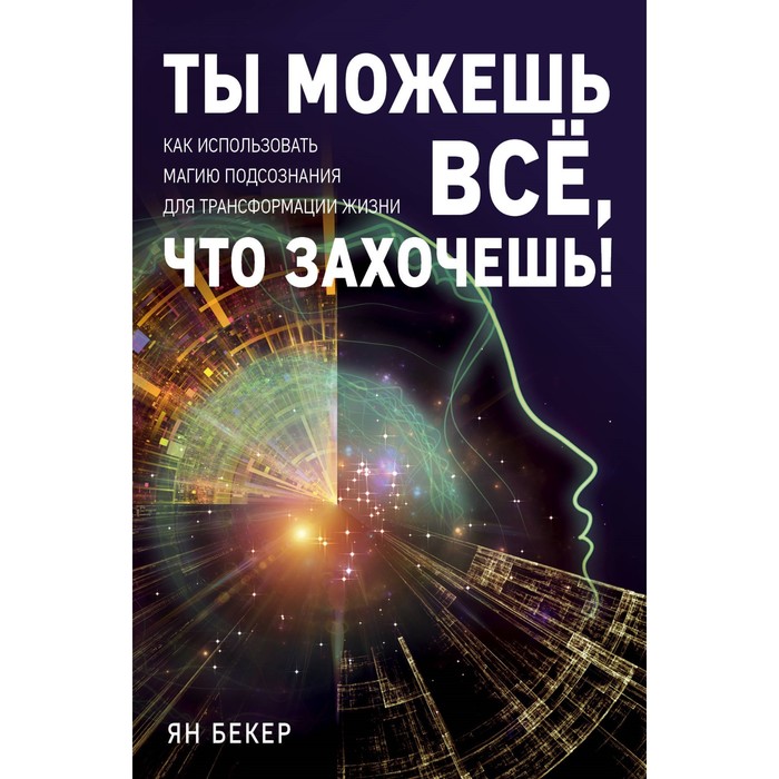 Ты можешь все, что захочешь! Как использовать магию подсознания для трансформации жизни