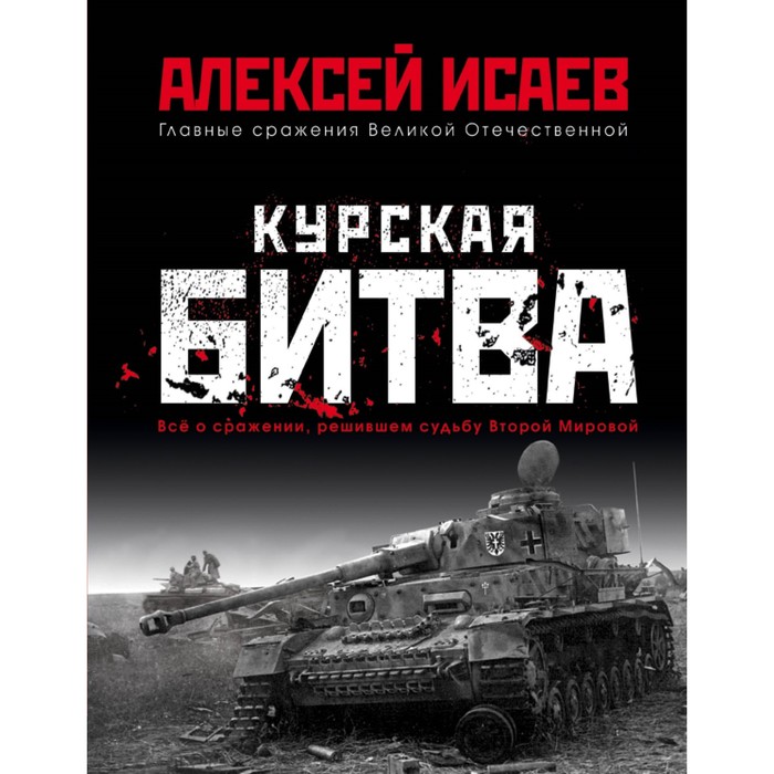 ГлавСраж. Курская битва. Всё о сражении, решившем судьбу Второй Мировой. Исаев А.В.