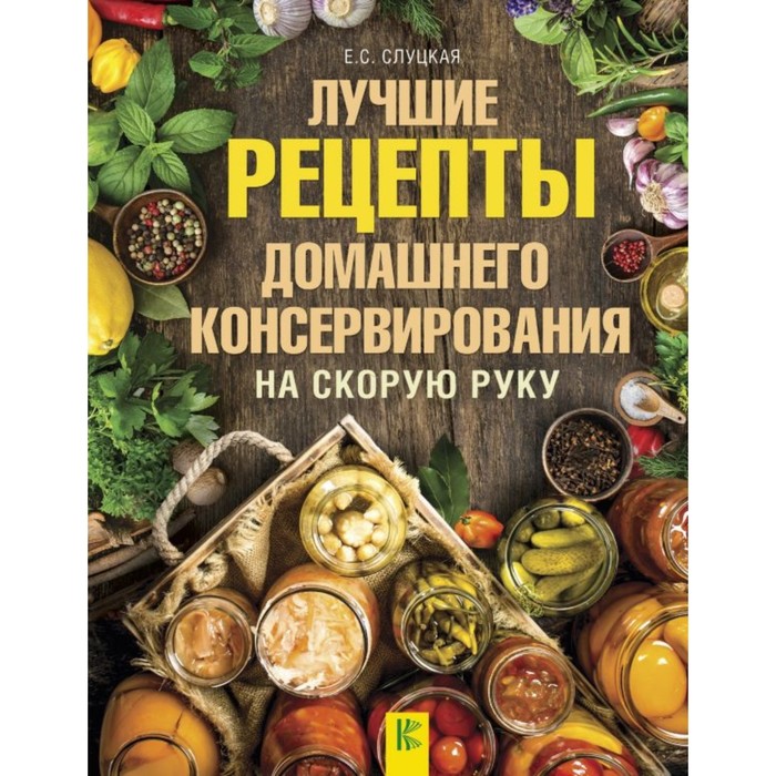 ДачныйНавигатор. Лучшие рецепты домашнего консервирования на скорую руку. Слуцкая Е.С.