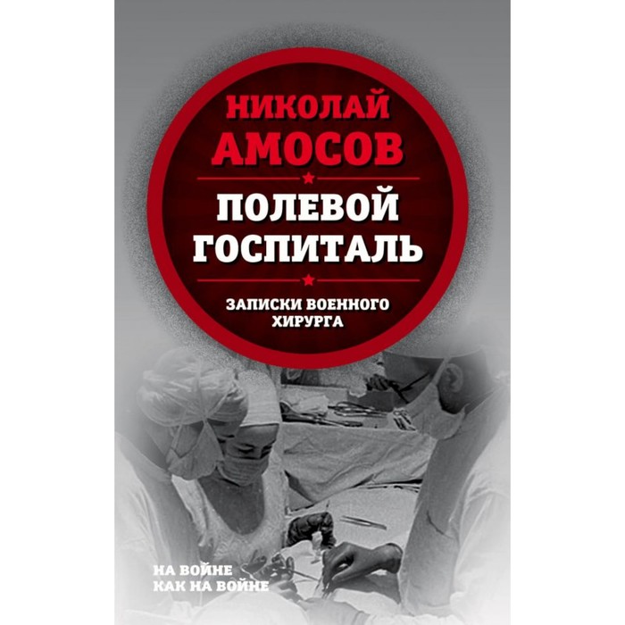 НаВойКакВ. Полевой госпиталь. Записки военного хирурга. Амосов Н.М.