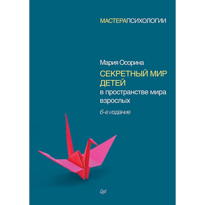 Мастера психологии. Секретный мир детей в пространстве мира взрослых. 6-е изд. Осорина М В