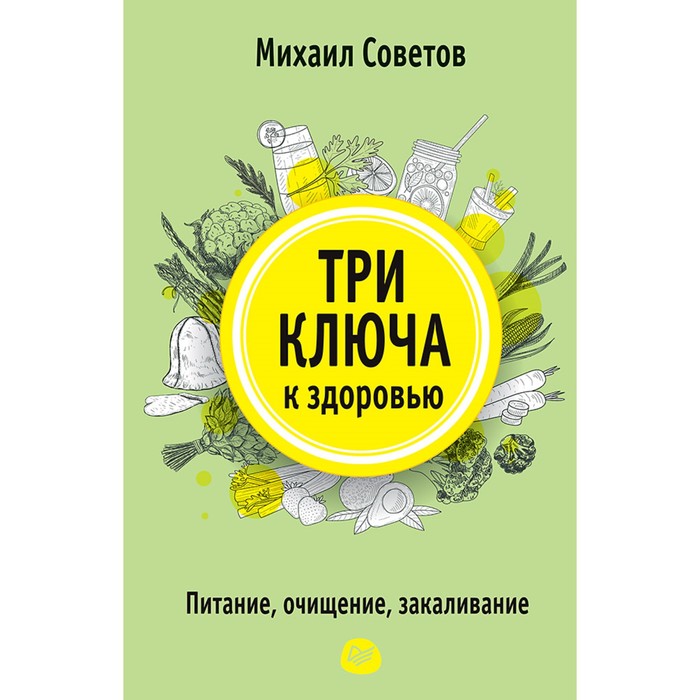 Советы врача. Три ключа к здоровью. Питание, очищение, закаливание. Советов М В