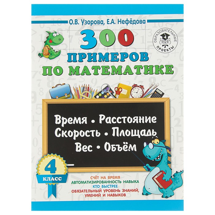 300 примеров по математике. 4 класс. Время, расстояние, площадь, скорость, вес и объем. Автор: Узорова О.В.