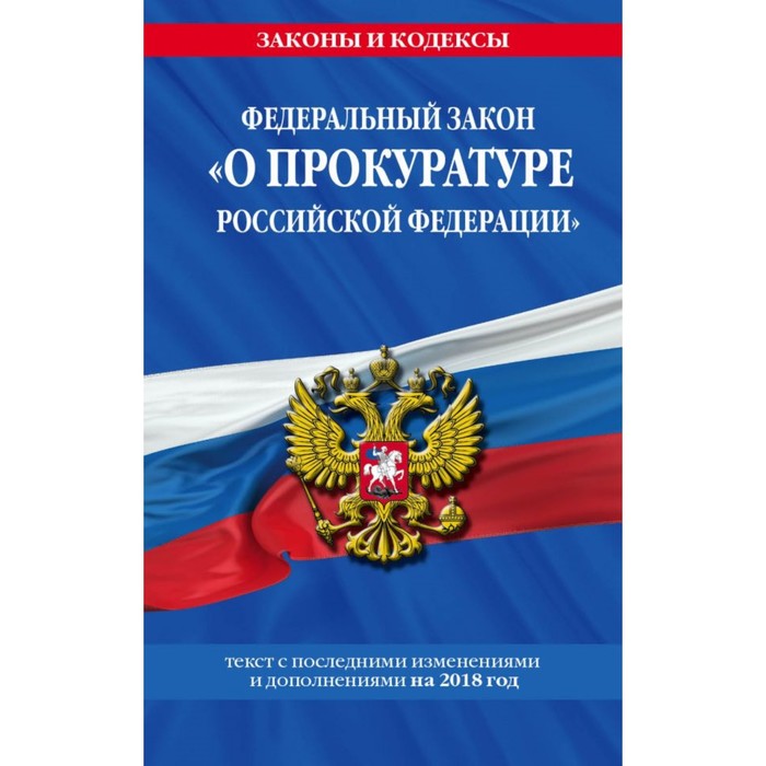 ФЗ &quot;О прокуратуре Российской Федерации&quot;: текст с посл. изм. и доп. на 2018 год