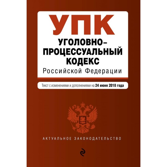 Уголовно-процессуальный кодекс Российской Федерации. Текст с изм. и доп. на 24 июня 2018 г