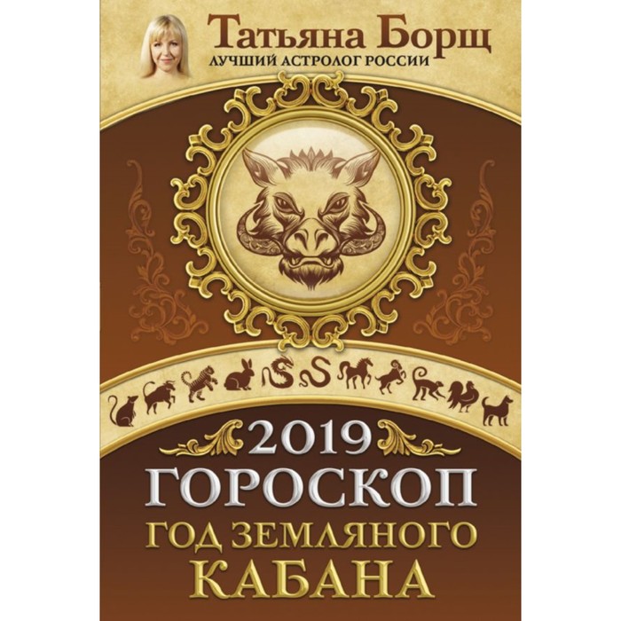 Гороскоп на 2019: год Земляного Кабана. Борщ Татьяна